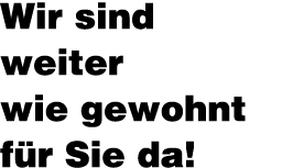 Wir sind weiter wie gewohnt für Sie da 