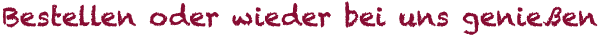Bestellen oder wieder bei uns genießen