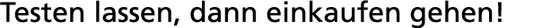 Testen lassen, dann einkaufen gehen  