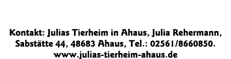 Kontakt: Julias Tierheim in Ahaus, Julia Rehermann, Sabstätte 44, 48683 Ahaus, Tel : 02561 8660850  www julias-tierhe   