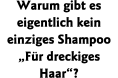 Warum gibt es eigentlich kein einziges Shampoo  Für dreckiges Haar  
