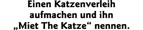 Einen Katzenverleih aufmachen und ihn  Miet The Katze  nennen 