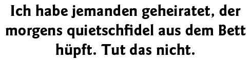 Ich habe jemanden geheiratet, der morgens quietschfidel aus dem Bett hüpft  Tut das nicht 