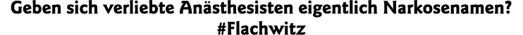 Geben sich verliebte Anästhesisten eigentlich Narkosenamen  #Flachwitz