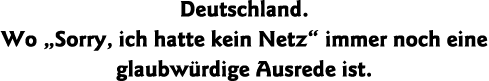 Deutschland  Wo  Sorry, ich hatte kein Netz  immer noch eine glaubwürdige Ausrede ist 