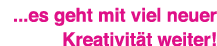    es geht mit viel neuer Kreativität weiter  