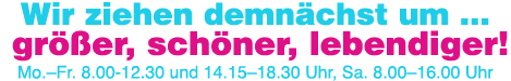 Wir ziehen demnächst um     größer, schöner, lebendiger  Mo  Fr  8 00-12 30 und 14 15 18 30 Uhr, Sa  8 00 16 00 Uhr