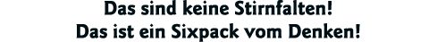 Das sind keine Stirnfalten  Das ist ein Sixpack vom Denken 