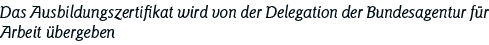 Das Ausbildungszertifikat wird von der Delegation der Bundesagentur für Arbeit übergeben