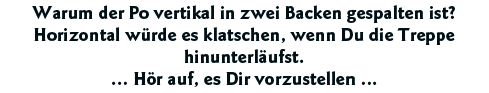 Warum der Po vertikal in zwei Backen gespalten ist  Horizontal würde es klatschen, wenn Du die Treppe hinunterläufst    