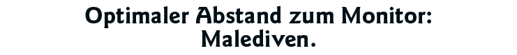 Optimaler Abstand zum Monitor: Malediven 