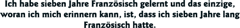Ich habe sieben Jahre Französisch gelernt und das einzige, woran ich mich erinnern kann, ist, dass ich sieben Jahre l   