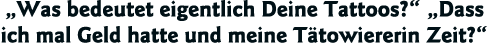  Was bedeutet eigentlich Deine Tattoos    Dass ich mal Geld hatte und meine Tätowiererin Zeit  
