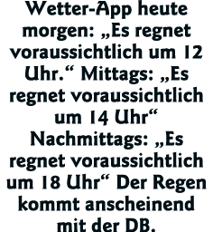 Wetter-App heute morgen:  Es regnet voraussichtlich um 12 Uhr   Mittags:  Es regnet voraussichtlich um 14 Uhr  Nachmi   