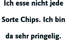 Ich esse nicht jede Sorte Chips  Ich bin da sehr pringelig 
