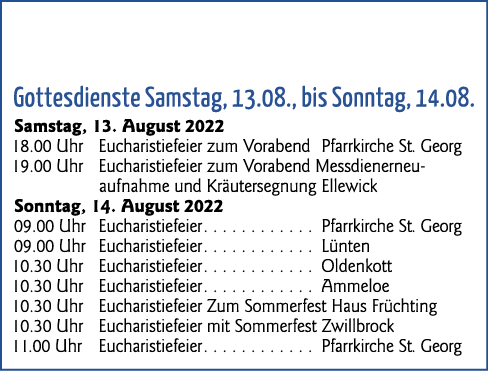 Gottesdienste Samstag, 13 08 , bis Sonntag, 14 08  Samstag, 13  August 2022 18 00 Uhr Eucharistiefeier zum Vorabend P   